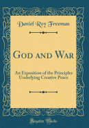 God and War: An Exposition of the Principles Underlying Creative Peace (Classic Reprint)