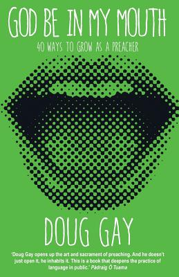 God Be in My Mouth: 40 ways to grow as a preacher - Gay, Doug