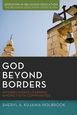 God Beyond Borders: Interreligious Learning Among Faith Communities - Kujawa-Holbrook, Sheryl A