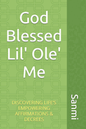 God Blessed Lil' Ole Me: Discovering Life's Empowering Affirmations & Decrees