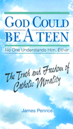 God Could Be a Teen-- No One Understands Him, Either: The Truth and Freedom of Catholic Morality - Penrice, James