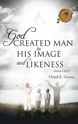 God Created Man in His Image and Likeness - Graves, Oried E