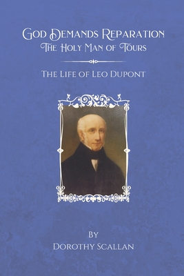 God Demands Reparation: The Holy Man of Tours: The Life of Leo Dupont - Scallan S T B, Emeric B (Editor), and Scallan, Dorothy