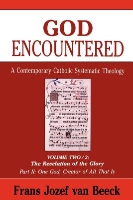 God Encountered: A Contemporary Catholic Systematic Theology, Volume Two/2: The Revelation of the Glory Part II: One God, Creator of All That Is - Van Beeck, Frans Jozef