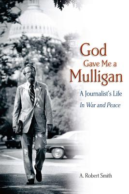 God Gave Me a Mulligan: A Journalist's Life In War and Peace - Smith, A Robert