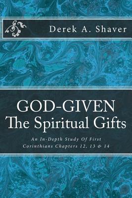 God-Given: The Spiritual Gifts: An In-Depth Study Of First Corinthians Chapters 12, 13 & 14 - Shaver, Derek A