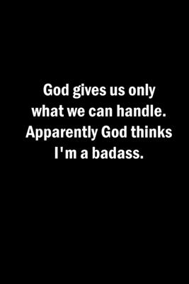 God gives us only what we can handle. Apparently God thinks I'm a badass.: A lined 6x9 notebook. - Sousa, Jedidiah