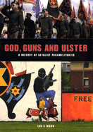 God, Guns and Ulster: A History of Loyalist Paramilitaries