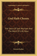 God Hath Chosen: The Story Of Jack Wyrtzen And The Word Of Life Hour