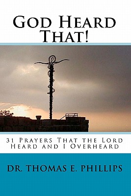 God Heard That!: 31 Prayers That the Lord Heard and I Overheard - Phillips, Thomas E, Dr.