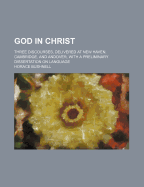 God in Christ: Three Discourses, Delivered at New Haven, Cambridge, and Andover, with a Preliminary Dissertation on Language