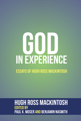 God in Experience - Mackintosh, Hugh Ross, and Moser, Paul K (Editor), and Nasmith, Benjamin (Editor)