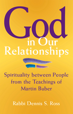 God in Our Relationships: Spirituality Between People from the Teachings of Martin Buber - Ross, Rabbi Dennis S, and Ross, Dennis