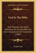 God in the Bible: With Preludes and Other Addresses on Leading Reforms, and a Symposium on Inspiration (1889)