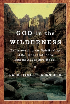 God in the Wilderness: Rediscovering the Spirituality of the Great Outdoors with the Adventure Rabbi - Korngold, Jamie