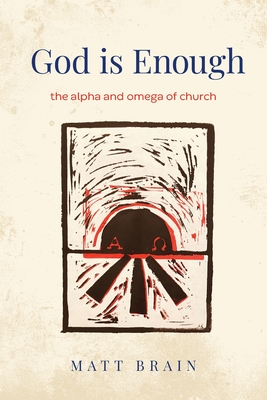 God is Enough: The Alpha and Omega of the Church - Brain, Matt