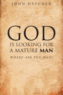 God Is Looking for a Mature Man: Where Are You, Man?