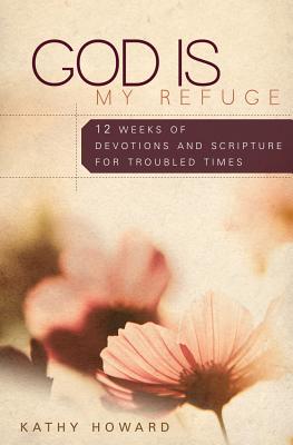 God Is My Refuge: 12 Weeks of Devotions and Scripture Memory for Troubled Times - Howard, Kathy