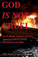 God Is Not Cruel: An In-Depth Analysis of God's Apparent Acts of Cruelty Recorded in the Bible