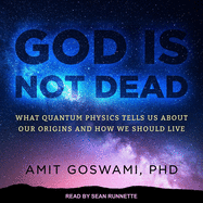 God Is Not Dead: What Quantum Physics Tells Us about Our Origins and How We Should Live