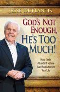 God is Not Enough, He's Too Much!: How God's Abundant Nature Can Revolutionize Your Life