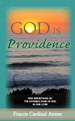 God is Providence: New Reflections on the Invisible Hand of God in Our Lives - Arinze, Francis Cardinal