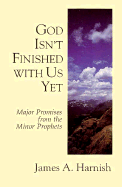 God Isn't Finished with Us Yet: Major Promises from the Minor Prophets