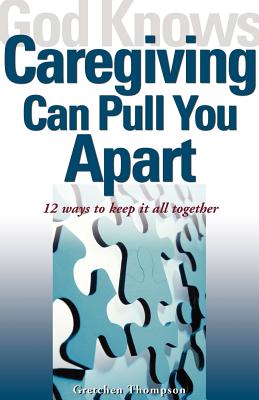 God Knows Caregiving Can Pull You Apart: 12 Ways to Keep It All Together - Thompson, Gretchen