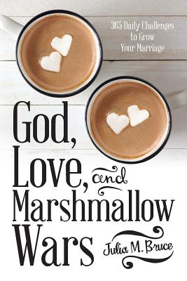 God, Love, and Marshmallow Wars: 365 Daily Challenges to Grow Your Marriage - Bruce, Julia M