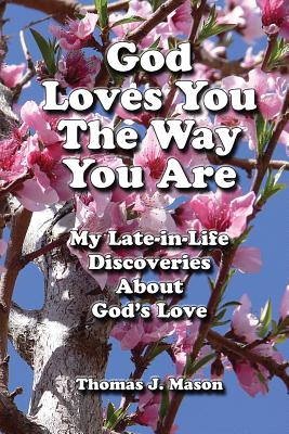 God Loves You the Way You Are: My Late-In-Life Discoveries about God's Love - Mason, Thomas J