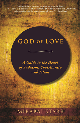 God of Love: A Guide to the Heart of Judaism, Christianity, and Islam - Starr, Mirabai
