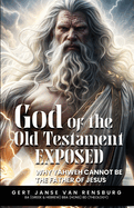 God of the Old Testament Exposed: Why Yahweh Cannot Be the Father of Jesus