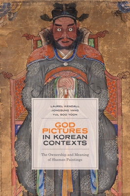 God Pictures in Korean Contexts: The Ownership and Meaning of Shaman Paintings - Kendall, Laurel, and Yang, Jongsung, and Yoon, Yul Soo