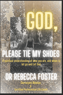 God...Please Tie My Shoes: A Spiritual Understanding of Who You Are, And How to Let Go and Let God.