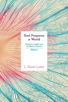 God Prepares a World: Messianic Insights Into Genesis (Vol.1) - Luton, L Grant