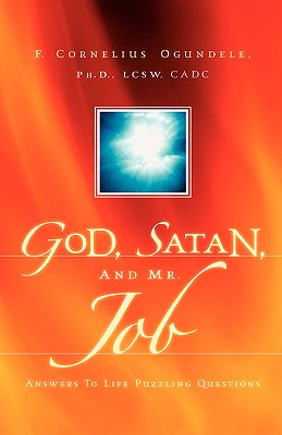 God, Satan, And Mr. Job: Answers To Life Puzzling Questions - Ogundele, F Cornelius, Ph.D.