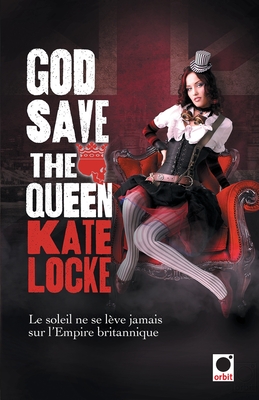 God Save the Queen: Le Soleil Ne Se Leve Jamais Sur L'Empire Britannique - Locke, Kate