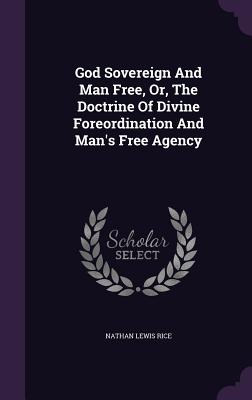 God Sovereign And Man Free, Or, The Doctrine Of Divine Foreordination And Man's Free Agency - Rice, Nathan Lewis