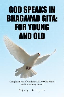 God Speaks in Bhagavad Gita: For Young and Old: Complete Book of Wisdom with 700 Gita Verses and Enchanting Stories - Gupta, Ajay