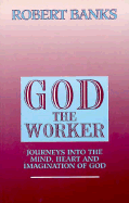 God the Worker: Journeys Into the Mind, Heart, and Imagination of God