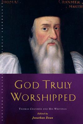 God Truly Worshipped: A Thomas Cranmer Reader - Dean, Jonathan