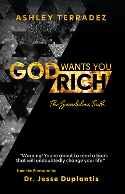 God Wants You Rich: The Scandalous Truth - Terradez, Ashley, and Duplantis, Jesse, Dr. (Foreword by)