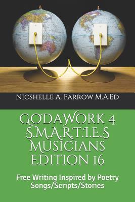 GoDaWork 4 S.M.A.R.T.I.E.S Musicians Edition 16: Free Writing Inspired by Poetry Songs/Scripts/Stories - Farrow M a Ed, Nicshelle a