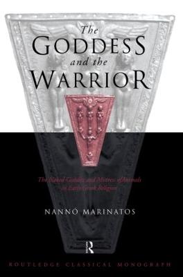 Goddess and the Warrior: The Naked Goddess and Mistress of the Animals in Early Greek Religion - Marinatos, Nanno