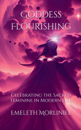 Goddess Flourishing: Celebrating the Sacred Feminine in Modern Life