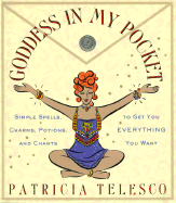 Goddess in My Pocket: Simple Spells, Charms, Potions, and Chants to Get You Everything You Want