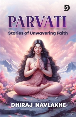 Goddess Parvati: Mythology / Spirituality / Inspirational stories for all ages Parvati and Shiva tales Stories of Durga, Kali, and Annapurna: Stories of Unwavering Faith - Navlakhe, Dhiraj