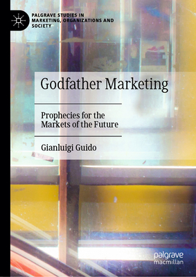 Godfather Marketing: Prophecies for the Markets of the Future - Guido, Gianluigi