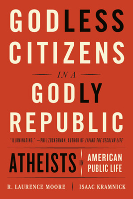 Godless Citizens in a Godly Republic: Atheists in American Public Life - Kramnick, Isaac, and Moore, R Laurence
