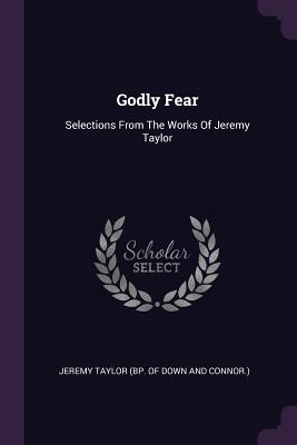 Godly Fear: Selections From The Works Of Jeremy Taylor - Jeremy Taylor (Bp of Down and Connor ) (Creator)